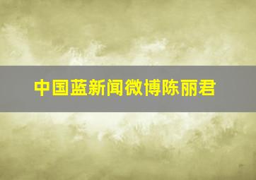 中国蓝新闻微博陈丽君