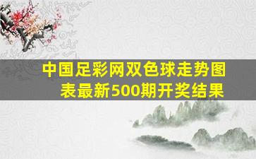 中国足彩网双色球走势图表最新500期开奖结果