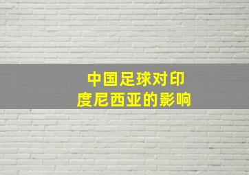 中国足球对印度尼西亚的影响