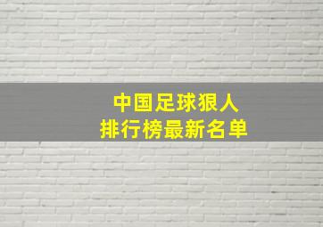 中国足球狠人排行榜最新名单