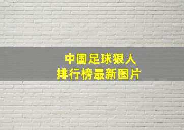 中国足球狠人排行榜最新图片