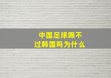 中国足球踢不过韩国吗为什么