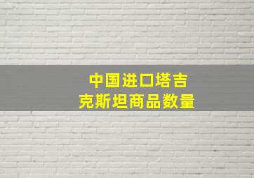 中国进口塔吉克斯坦商品数量