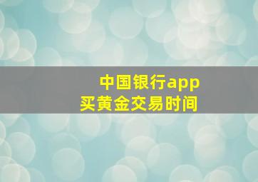 中国银行app买黄金交易时间