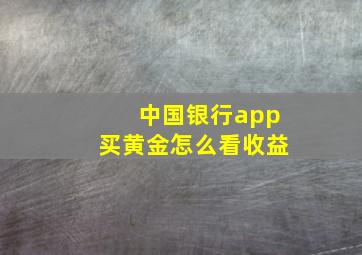 中国银行app买黄金怎么看收益