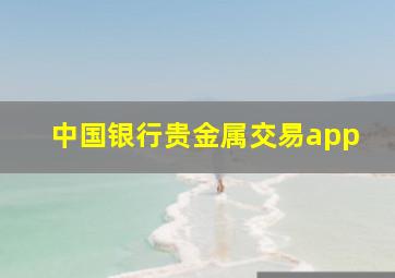 中国银行贵金属交易app