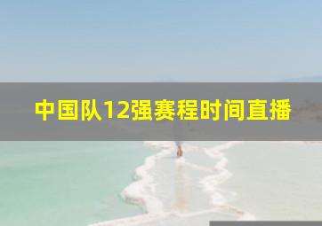 中国队12强赛程时间直播