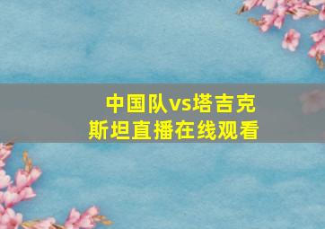 中国队vs塔吉克斯坦直播在线观看