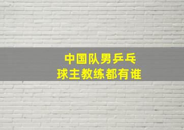 中国队男乒乓球主教练都有谁