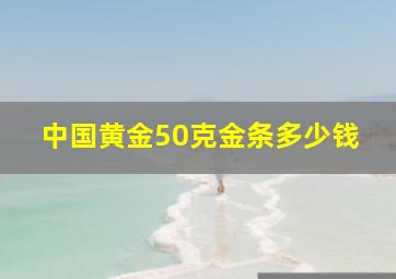 中国黄金50克金条多少钱