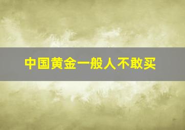 中国黄金一般人不敢买