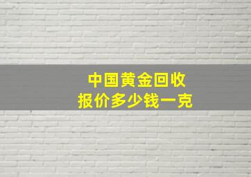 中国黄金回收报价多少钱一克