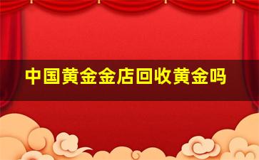 中国黄金金店回收黄金吗