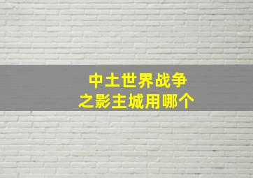 中土世界战争之影主城用哪个