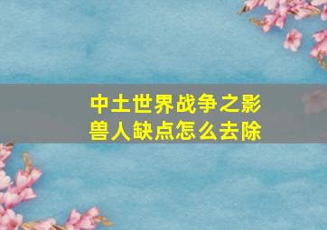 中土世界战争之影兽人缺点怎么去除