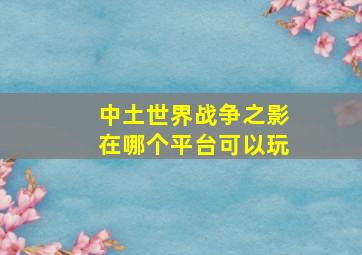 中土世界战争之影在哪个平台可以玩