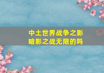 中土世界战争之影暗影之战无限的吗