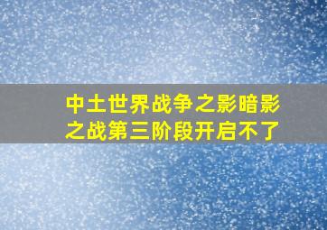 中土世界战争之影暗影之战第三阶段开启不了