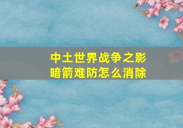 中土世界战争之影暗箭难防怎么消除