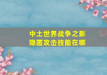 中土世界战争之影隐匿攻击技能在哪