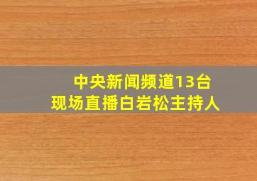 中央新闻频道13台现场直播白岩松主持人