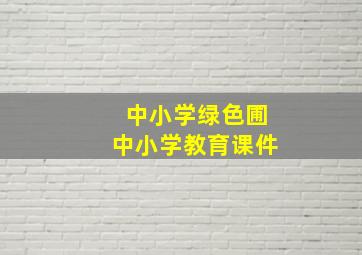 中小学绿色圃中小学教育课件