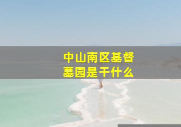 中山南区基督墓园是干什么