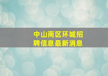 中山南区环城招聘信息最新消息