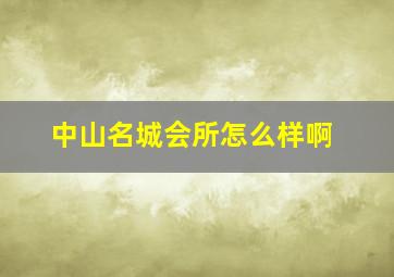 中山名城会所怎么样啊