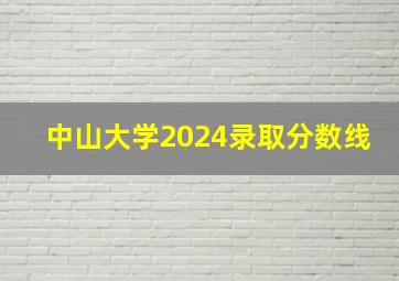 中山大学2024录取分数线