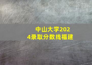 中山大学2024录取分数线福建