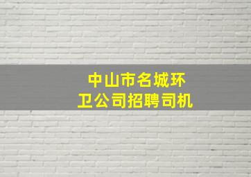 中山市名城环卫公司招聘司机