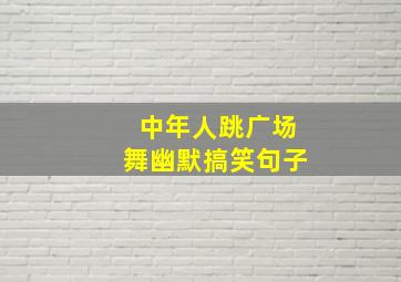 中年人跳广场舞幽默搞笑句子