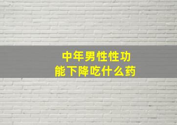 中年男性性功能下降吃什么药