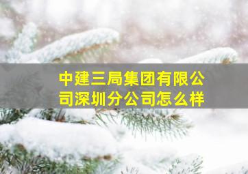 中建三局集团有限公司深圳分公司怎么样