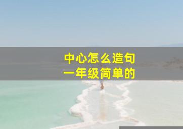 中心怎么造句一年级简单的