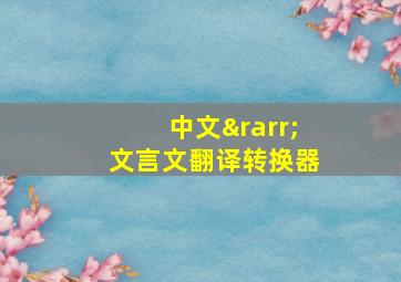 中文→文言文翻译转换器