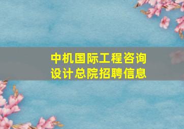 中机国际工程咨询设计总院招聘信息