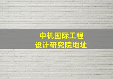 中机国际工程设计研究院地址