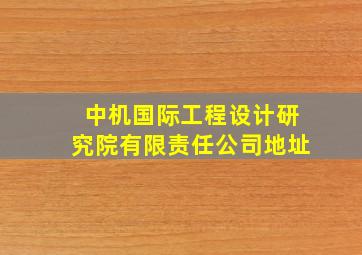 中机国际工程设计研究院有限责任公司地址