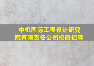 中机国际工程设计研究院有限责任公司校园招聘