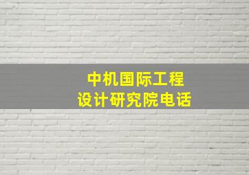 中机国际工程设计研究院电话