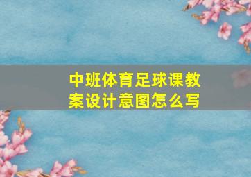 中班体育足球课教案设计意图怎么写