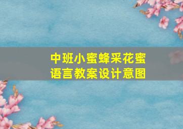 中班小蜜蜂采花蜜语言教案设计意图