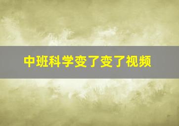 中班科学变了变了视频