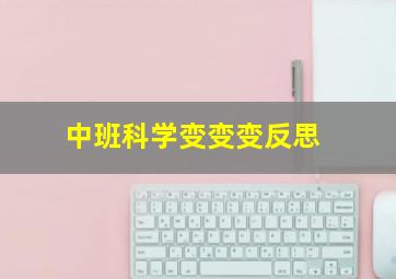 中班科学变变变反思