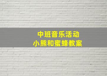 中班音乐活动小熊和蜜蜂教案