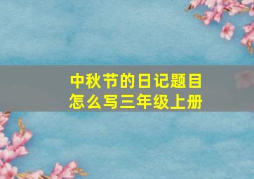 中秋节的日记题目怎么写三年级上册