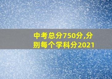 中考总分750分,分别每个学科分2021