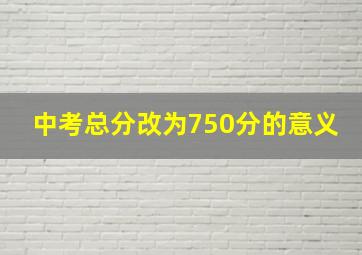 中考总分改为750分的意义